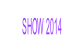 SHOW 2014.