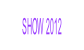 SHOW 2012 .