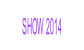 SHOW 2014.